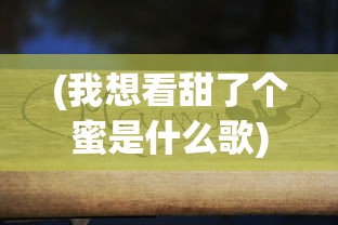 (我想看甜了个蜜是什么歌)甜了个蜜，生活中的甜蜜瞬间与美好情感探索