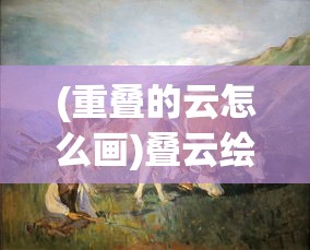 (重叠的云怎么画)叠云绘画技巧，从基础到进阶的绘画指南