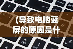 (导致电脑蓝屏的原因是什么)探究电脑蓝屏背后的原因，从多方面解析常见因素