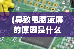 (导致电脑蓝屏的原因是什么)探究电脑蓝屏背后的原因，从多方面解析常见因素