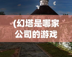 (幻塔是哪家公司的游戏)幻塔游戏背后的神秘公司，揭秘其背后的故事与未来展望