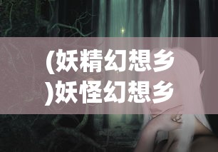 (妖精幻想乡)妖怪幻想乡全面攻略，探索神秘世界的指南