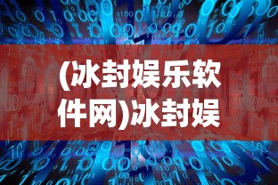(冰封娱乐软件网)冰封娱乐网的新面貌，转型与变革