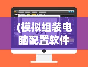 (模拟组装电脑配置软件)模拟组装电脑配置，从入门到精通的全方位指南