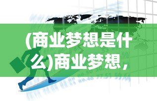(商业梦想是什么)商业梦想，塑造未来，成就辉煌
