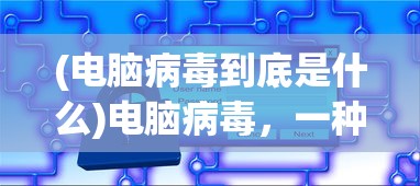 (电脑病毒到底是什么)电脑病毒，一种潜伏于网络中的恶意程序