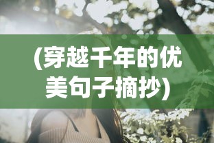 (穿越千年的优美句子摘抄)穿越千年，优美句子漫谈