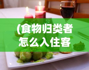 (食物归类者怎么入住客栈)关于食物归类者食神客栈的无限刷玉奥秘