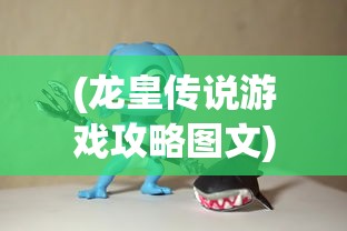 (龙皇传说游戏攻略图文)龙皇传说游戏攻略大全及常见问答（FAQ）