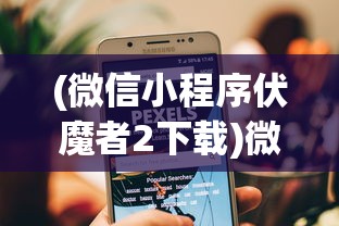 (微信小程序伏魔者2下载)微信小程序伏魔者2，游戏新体验与挑战分析