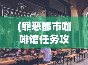 (罪恶都市咖啡馆任务攻略大全)罪恶都市咖啡馆任务攻略大全及常见问答（FAQ）
