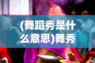 (舞蹈秀是什么意思)舞秀的含义与解析