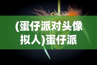 (蛋仔派对头像拟人)蛋仔派对头像，潮流文化的独特表达与个性化魅力