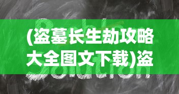 (盗墓长生劫攻略大全图文下载)盗墓长生劫攻略大全及常见问题解答（FAQ）