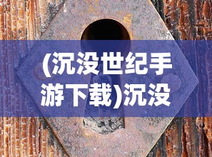 (沉没世纪手游下载)沉没世纪手游，探索未知世界的冒险之旅