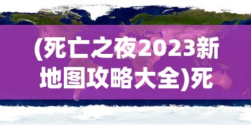 (死亡之夜2023新地图攻略大全)死亡之夜2018，电影背后的深度解析与探讨
