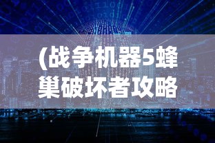 (战争机器5蜂巢破坏者攻略视频)战争机器5，蜂巢破坏者攻略大全及常见问题解答