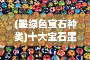 (墨绿色宝石种类)十大宝石墨绿，神秘色彩背后的故事与知识