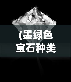 (墨绿色宝石种类)十大宝石墨绿，神秘色彩背后的故事与知识