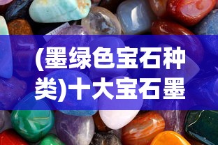 (墨绿色宝石种类)十大宝石墨绿，神秘色彩背后的故事与知识
