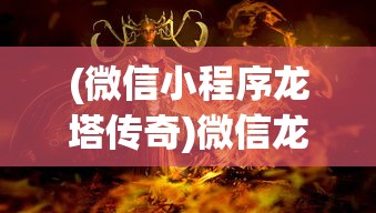 (微信小程序龙塔传奇)微信龙塔传奇，探索神秘世界的全新篇章