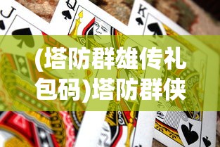 (塔防群雄传礼包码)塔防群侠传，游戏世界的塔防英雄传奇