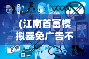 (江南首富模拟器免广告不减反增)江南首富模拟器，不减反增的魅力与挑战