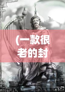 (一款很老的封神榜游戏叫什么)重温经典，一款古老封神榜游戏的深度解析与回忆
