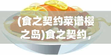 (食之契约菜谱樱之岛)食之契约，探索独特的美食菜谱