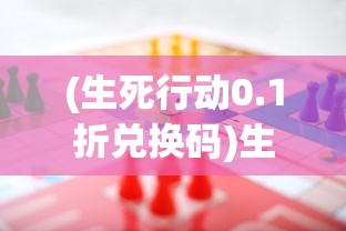 (生死行动0.1折兑换码)生死行动0.1折，挑战与机遇并存