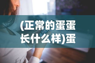 (正常的蛋蛋长什么样)蛋蛋财产究竟有多少个亿？探究其背后的财富秘密