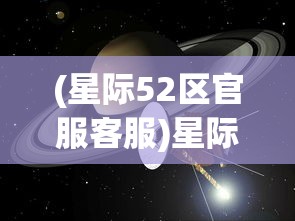 (星际52区官服客服)星际52区官服，探索虚拟宇宙的全新体验