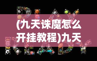 (九天诛魔怎么开挂教程)九天诛魔游戏如何开挂，揭秘游戏作弊手段与潜在风险