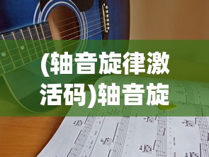 (轴音旋律激活码)轴音旋律角色一览，音乐中的核心要素深度解析
