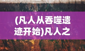 (凡人从吞噬遗迹开始)凡人之旅，从吞噬遗迹开始