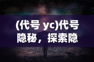 (代号 yc)代号隐秘，探索隐秘世界的神秘面纱