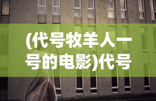 (代号牧羊人一号的电影)代号牧星消失了，探索背后的原因与影响