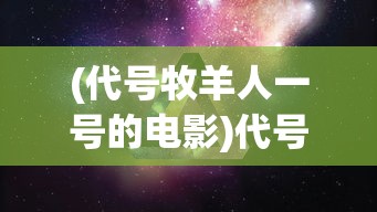 (代号牧羊人一号的电影)代号牧星消失了，探索背后的原因与影响