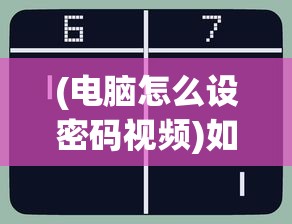 (电脑怎么设密码视频)如何设置电脑密码，详细视频教程及指南