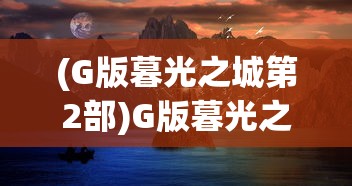(G版暮光之城第2部)G版暮光之城第2部，探索未知与超越想象的世界