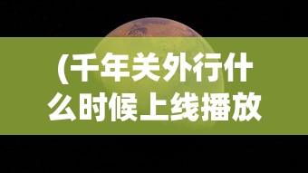 (千年关外行什么时候上线播放)千年关外行上线倒计时，期待与探索