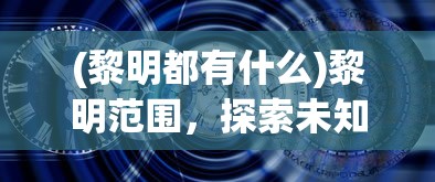 (黎明都有什么)黎明范围，探索未知的曙光时刻