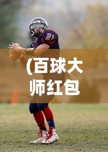 (百球大师红包)百球大师足球版，游戏魅力与深度解析