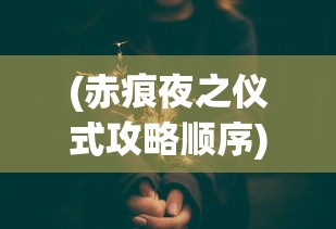 (赤痕夜之仪式攻略顺序)赤痕夜之仪式完美攻略，探索神秘世界的指南