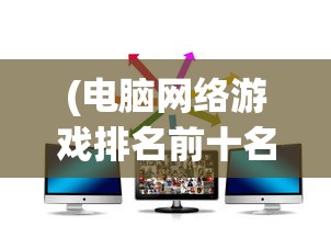 (电脑网络游戏排名前十名)电脑网络游戏排名及其深度解析