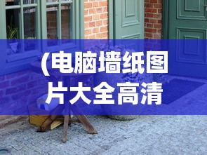 (电脑墙纸图片大全高清 全屏美女)电脑墙纸图片大全高清可爱，精选与定制你的个性化桌面背景