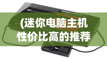 (迷你电脑主机性价比高的推荐)迷你电脑主机，革新办公与娱乐体验的前沿科技