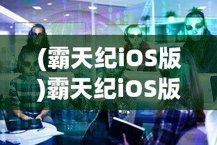(霸天纪iOS版)霸天纪iOS版，深度解析与常见问题解答