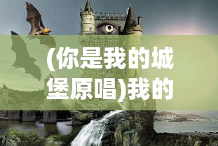 (你是我的城堡原唱)我的城堡原唱，探索歌曲背后的故事与深意
