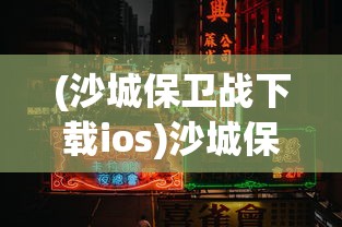 (沙城保卫战下载ios)沙城保卫战中12元的价值与购买力解析